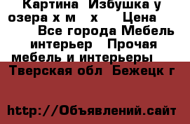 	 Картина“ Избушка у озера“х,м 40х50 › Цена ­ 6 000 - Все города Мебель, интерьер » Прочая мебель и интерьеры   . Тверская обл.,Бежецк г.